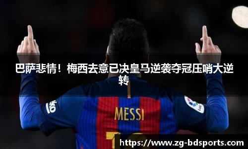 巴萨悲情！梅西去意已决皇马逆袭夺冠压哨大逆转