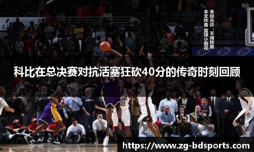 科比在总决赛对抗活塞狂砍40分的传奇时刻回顾