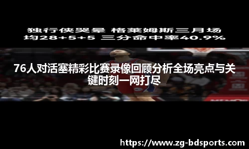 76人对活塞精彩比赛录像回顾分析全场亮点与关键时刻一网打尽