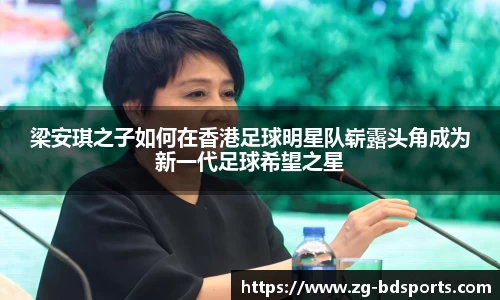 梁安琪之子如何在香港足球明星队崭露头角成为新一代足球希望之星