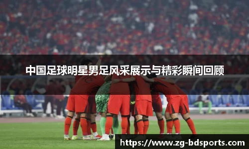 中国足球明星男足风采展示与精彩瞬间回顾